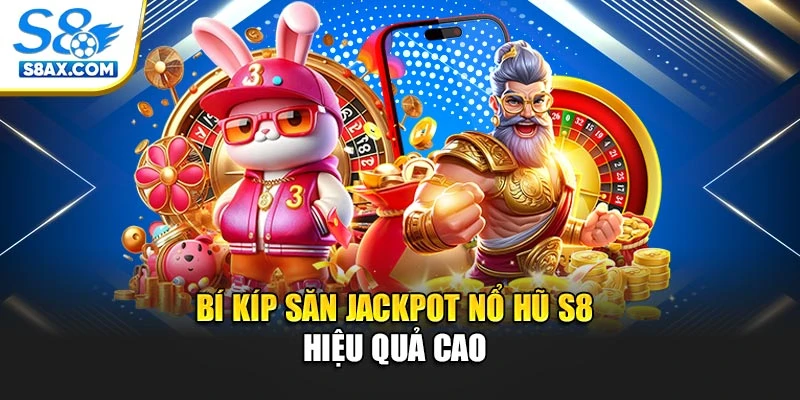 Bí kíp săn jackpot nổ hũ S8 hiệu quả cao