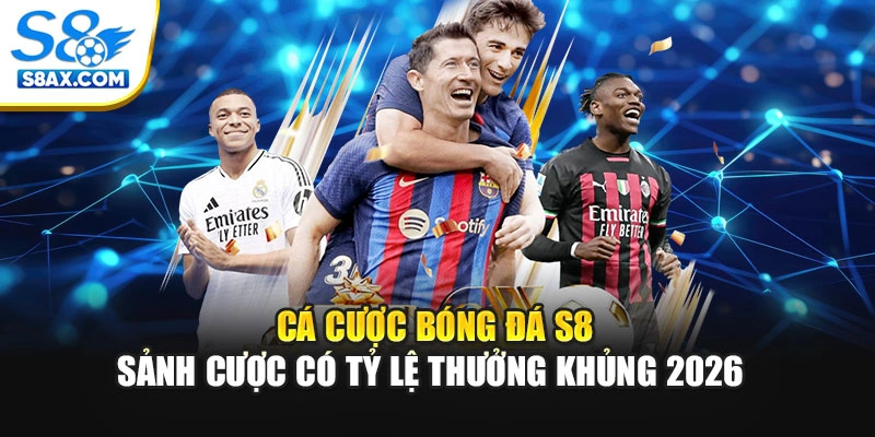 Cá Cược Bóng Đá S8 - Sảnh Cược Có Tỷ Lệ Thưởng Khủng 2026 