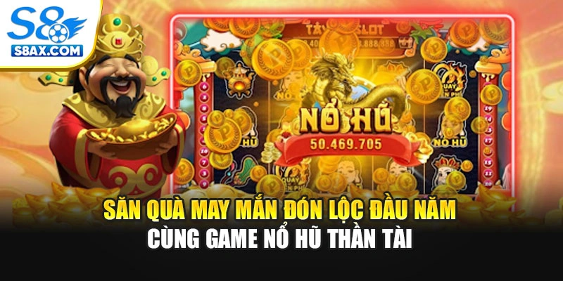 Săn Quà May Mắn Đón Lộc Đầu Năm Cùng Game Nổ Hũ Thần Tài 